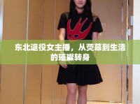 東北退役女主播，從熒幕到生活的璀璨轉(zhuǎn)身
