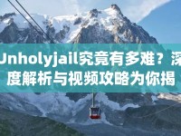 Unholyjail究竟有多難？深度解析與視頻攻略為你揭秘！