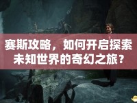 賽斯攻略，如何開啟探索未知世界的奇幻之旅？