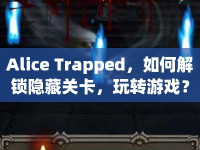 Alice Trapped，如何解鎖隱藏關(guān)卡，玩轉(zhuǎn)游戲？