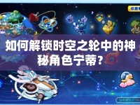 如何解鎖時(shí)空之輪中的神秘角色寧蒂？