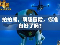 拍拍熊，萌趣冒險(xiǎn)，你準(zhǔn)備好了嗎？