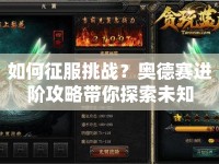 如何征服挑戰(zhàn)？奧德賽進(jìn)階攻略帶你探索未知