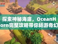 探索神秘海底，OceanHorn完整攻略帶你暢游奇幻之旅？