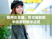錦州女主播，在古城新韻中綻放的數(shù)字之花