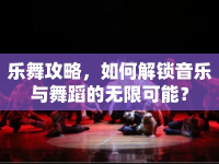 樂舞攻略，如何解鎖音樂與舞蹈的無限可能？