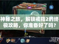 神秘之旅，解鎖戒指2的終極攻略，你準(zhǔn)備好了嗎？