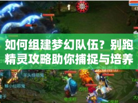 如何組建夢幻隊伍？別跑精靈攻略助你捕捉與培養(yǎng)！