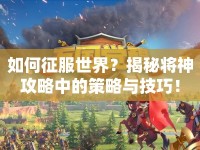如何征服世界？揭秘將神攻略中的策略與技巧！