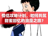 情侶攻略計(jì)劃，如何共筑甜蜜回憶的浪漫之旅？