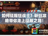如何征服狂戰(zhàn)士？斬狂攻略帶你走上征服之路！