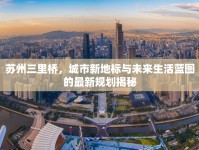 蘇州三里橋，城市新地標與未來生活藍圖的最新規(guī)劃揭秘