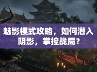 魅影模式攻略，如何潛入陰影，掌控戰(zhàn)局？