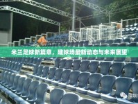 米蘭足球新篇章，建球場(chǎng)最新動(dòng)態(tài)與未來展望
