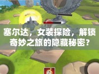 塞爾達(dá)，女裝探險(xiǎn)，解鎖奇妙之旅的隱藏秘密？