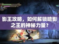 影王攻略，如何解鎖暗影之王的神秘力量？