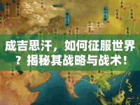 成吉思汗，如何征服世界？揭秘其戰(zhàn)略與戰(zhàn)術(shù)！
