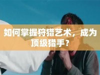 如何掌握狩獵藝術(shù)，成為頂級獵手？