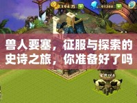 獸人要塞，征服與探索的史詩之旅，你準(zhǔn)備好了嗎？
