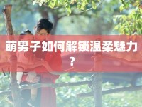 萌男子如何解鎖溫柔魅力？