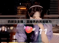 扔牌女主播，直播界的另類魅力