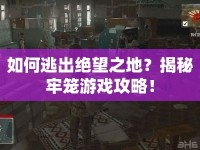 如何逃出絕望之地？揭秘牢籠游戲攻略！