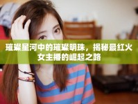 璀璨星河中的璀璨明珠，揭秘最紅火女主播的崛起之路
