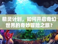 精靈計(jì)劃，如何開(kāi)啟奇幻世界的奇妙冒險(xiǎn)之旅？