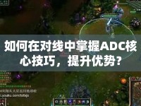 如何在對線中掌握ADC核心技巧，提升優(yōu)勢？
