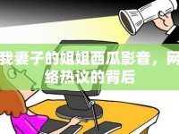 我妻子的姐姐西瓜影音，網(wǎng)絡(luò)熱議的背后