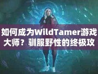 如何成為WildTamer游戲大師？馴服野性的終極攻略來啦！