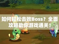 如何輕松擊敗Boss？全面攻略助你游戲通關(guān)！