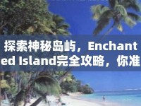 探索神秘島嶼，Enchanted Island完全攻略，你準(zhǔn)備好了嗎？
