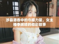 涉縣酒香中的巾幗力量，女主播李婉晴的精彩故事