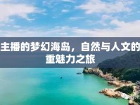女主播的夢幻海島，自然與人文的雙重魅力之旅