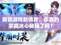 解鎖游戲新境界，你真的掌握冰心秘籍了嗎？