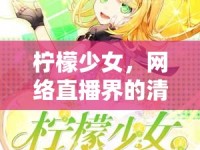 檸檬少女，網(wǎng)絡(luò)直播界的清新之風(fēng)