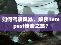 如何駕馭風(fēng)暴，解鎖Tempest傳奇之旅？