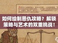 如何繪制恩仇攻略？解鎖策略與藝術(shù)的雙重挑戰(zhàn)！