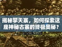 揭秘擎天寨，如何探索這座神秘古寨的終極奧秘？