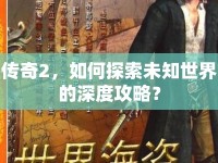 傳奇2，如何探索未知世界的深度攻略？
