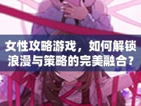 女性攻略游戲，如何解鎖浪漫與策略的完美融合？