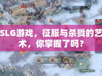 SLG游戲，征服與殺戮的藝術(shù)，你掌握了嗎？