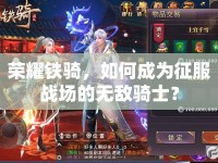 榮耀鐵騎，如何成為征服戰(zhàn)場的無敵騎士？
