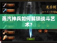 蒸汽神兵如何解鎖戰(zhàn)斗藝術(shù)？