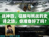 戰(zhàn)神四，征服與挑戰(zhàn)的史詩之旅，你準(zhǔn)備好了嗎？