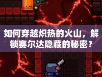 如何穿越熾熱的火山，解鎖賽爾達隱藏的秘密？