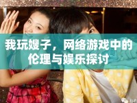 我玩嫂子，網(wǎng)絡(luò)游戲中的倫理與娛樂探討