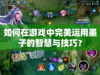 如何在游戲中完美運(yùn)用墨子的智慧與技巧？