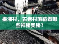 墨湘村，古老村落藏著哪些神秘奧秘？